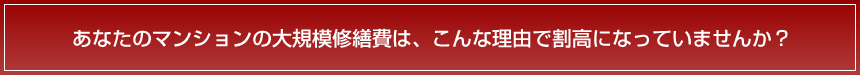 あなたのマンションの大規模修繕費は、こんな理由で割高になっていませんか？