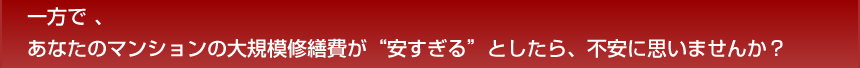 一方であなたのマンションの大規模修繕費が安すぎるとしたら、不安に思いませんか？